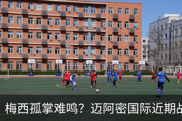 梅西孤掌难鸣？迈阿密国际近期战绩堪忧