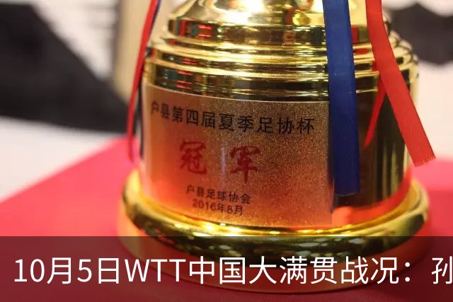 10月5日WTT中国大满贯战况：孙颖莎首秀，CCTV5全程直播